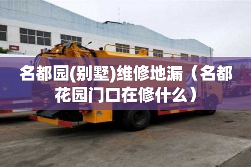 名都園(別墅)維修地漏（名都花園門口在修什么）