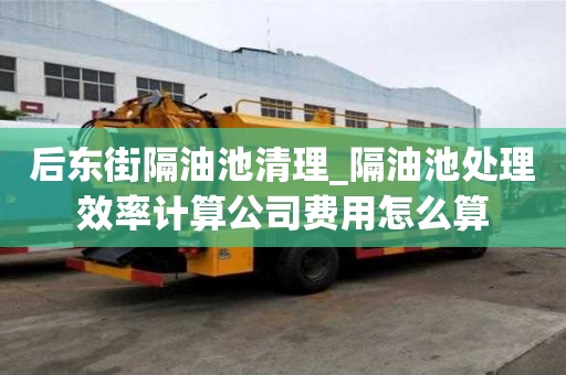 后東街隔油池清理_隔油池處理效率計算公司費用怎么算