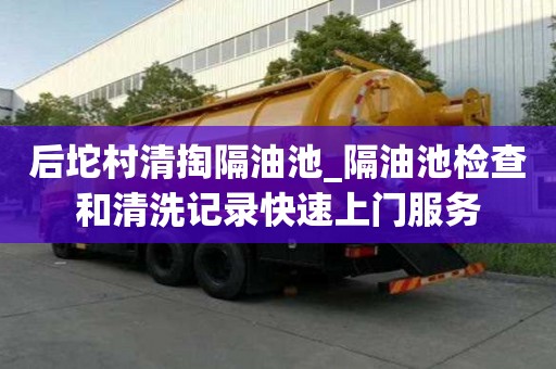 后坨村清掏隔油池_隔油池檢查和清洗記錄快速上門服務