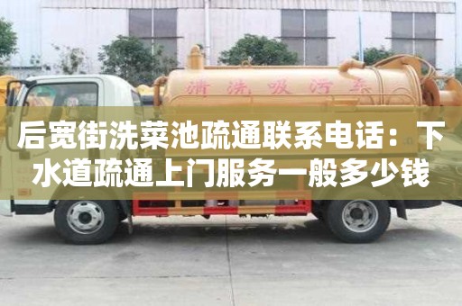 后寬街洗菜池疏通聯(lián)系電話：下水道疏通上門服務一般多少錢