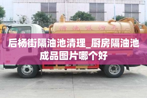 后楊街隔油池清理_廚房隔油池成品圖片哪個好