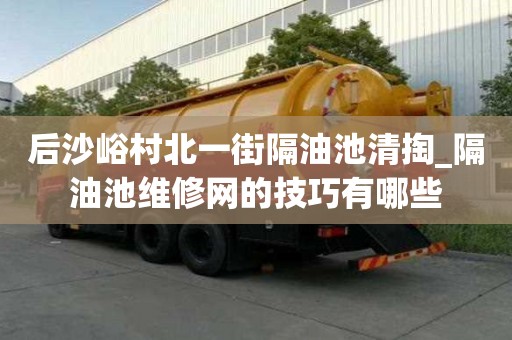后沙峪村北一街隔油池清掏_隔油池維修網的技巧有哪些