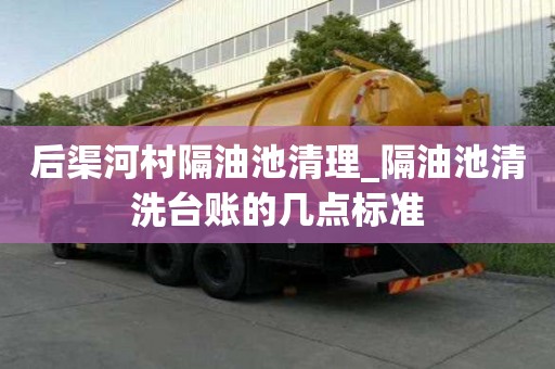 后渠河村隔油池清理_隔油池清洗臺賬的幾點(diǎn)標(biāo)準(zhǔn)