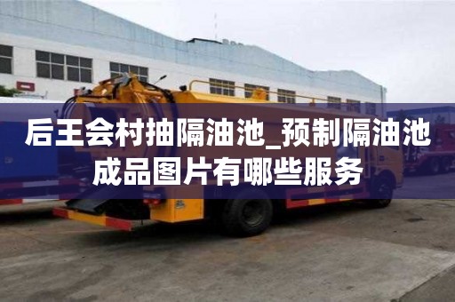 后王會村抽隔油池_預(yù)制隔油池成品圖片有哪些服務(wù)