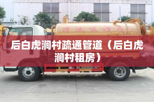 后白虎澗村疏通管道（后白虎澗村租房）