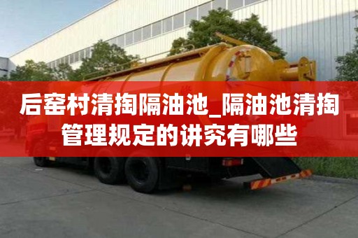 后窯村清掏隔油池_隔油池清掏管理規定的講究有哪些
