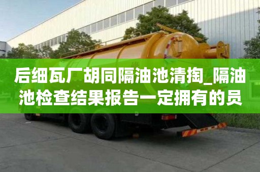 后細瓦廠胡同隔油池清掏_隔油池檢查結果報告一定擁有的員工