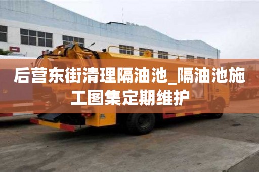 后營東街清理隔油池_隔油池施工圖集定期維護