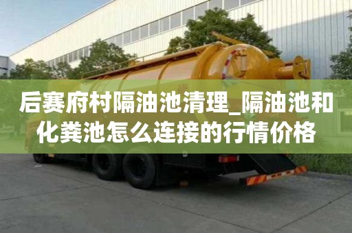 后賽府村隔油池清理_隔油池和化糞池怎么連接的行情價(jià)格