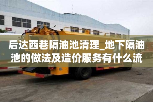 后達西巷隔油池清理_地下隔油池的做法及造價服務有什么流程