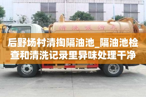 后野場村清掏隔油池_隔油池檢查和清洗記錄里異味處理干凈