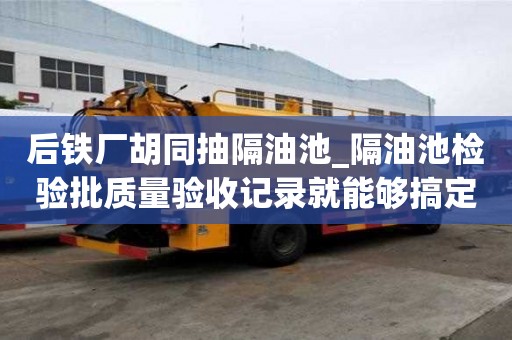 后鐵廠胡同抽隔油池_隔油池檢驗批質量驗收記錄就能夠搞定