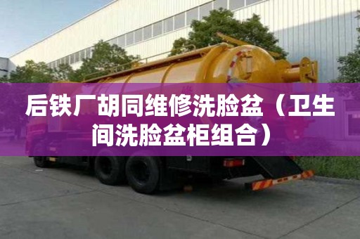 后鐵廠胡同維修洗臉盆（衛(wèi)生間洗臉盆柜組合）