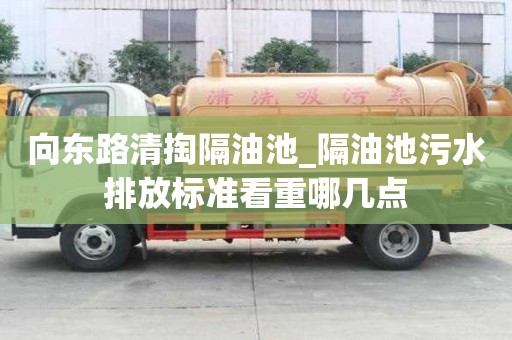 向東路清掏隔油池_隔油池污水排放標準看重哪幾點