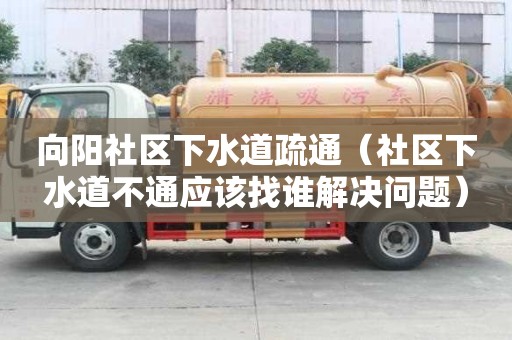 向陽社區(qū)下水道疏通（社區(qū)下水道不通應(yīng)該找誰解決問題）