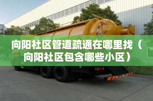 向陽社區管道疏通在哪里找（向陽社區包含哪些小區）