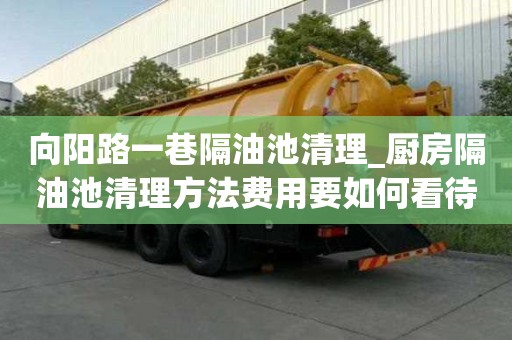向陽路一巷隔油池清理_廚房隔油池清理方法費用要如何看待