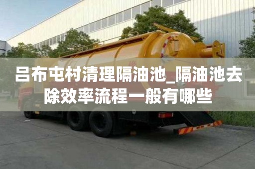 呂布屯村清理隔油池_隔油池去除效率流程一般有哪些