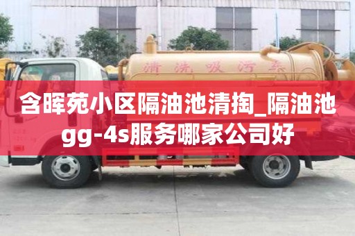含暉苑小區隔油池清掏_隔油池gg-4s服務哪家公司好