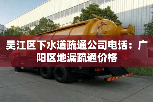 吳江區(qū)下水道疏通公司電話：廣陽區(qū)地漏疏通價格