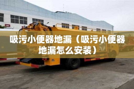 吸污小便器地漏（吸污小便器地漏怎么安裝）