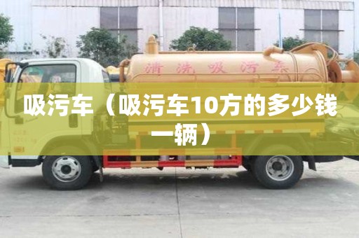 吸污車（吸污車10方的多少錢一輛）