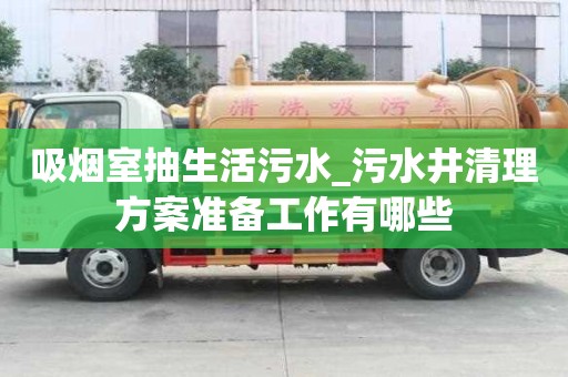 吸煙室抽生活污水_污水井清理方案準(zhǔn)備工作有哪些