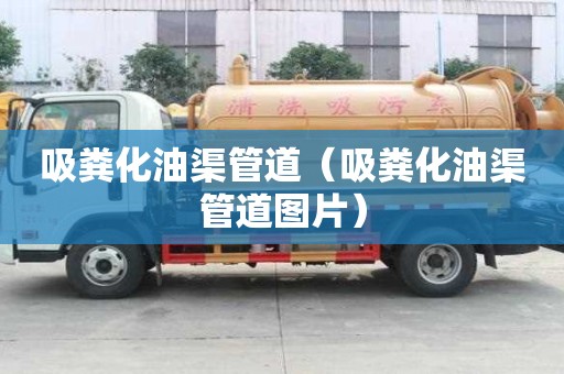 吸糞化油渠管道（吸糞化油渠管道圖片）