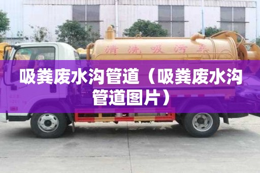 吸糞廢水溝管道(吸糞廢水溝管道圖片) 吸糞廢水溝管道(吸糞廢水溝管道圖片)