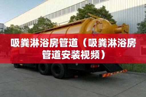 吸糞淋浴房管道（吸糞淋浴房管道安裝視頻）