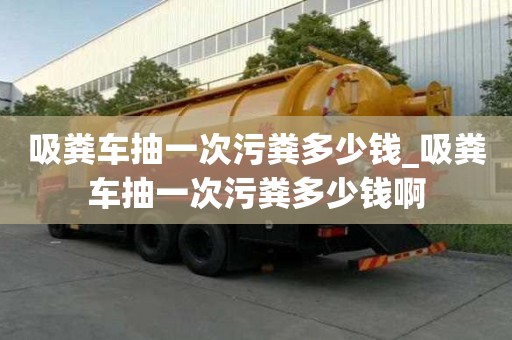 吸糞車抽一次污糞多少錢_吸糞車抽一次污糞多少錢啊
