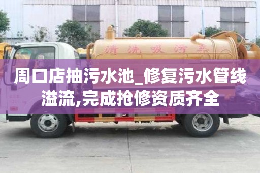 周口店抽污水池_修復(fù)污水管線溢流,完成搶修資質(zhì)齊全