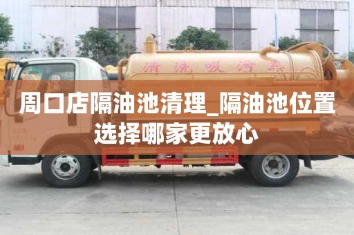 周口店隔油池清理_隔油池位置選擇哪家更放心