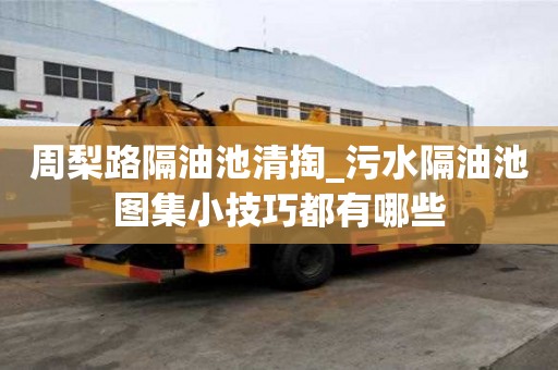 周梨路隔油池清掏_污水隔油池圖集小技巧都有哪些