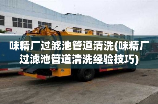 味精廠過濾池管道清洗(味精廠過濾池管道清洗經驗技巧)