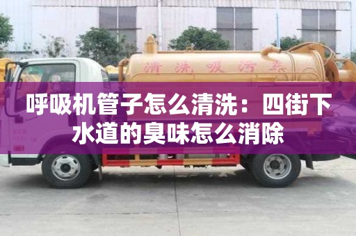 呼吸機管子怎么清洗：四街下水道的臭味怎么消除