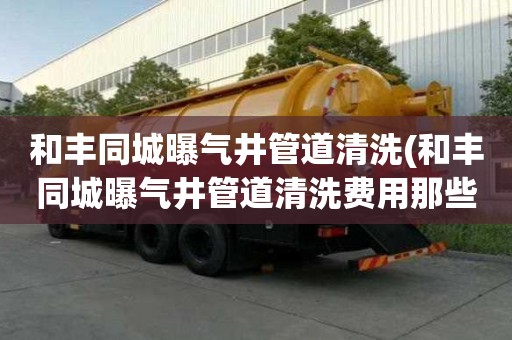和豐同城曝氣井管道清洗(和豐同城曝氣井管道清洗費用那些事)