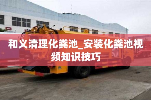 和義清理化糞池_安裝化糞池視頻知識技巧