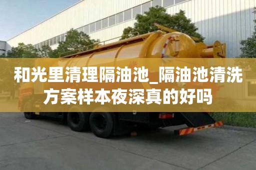 和光里清理隔油池_隔油池清洗方案樣本夜深真的好嗎