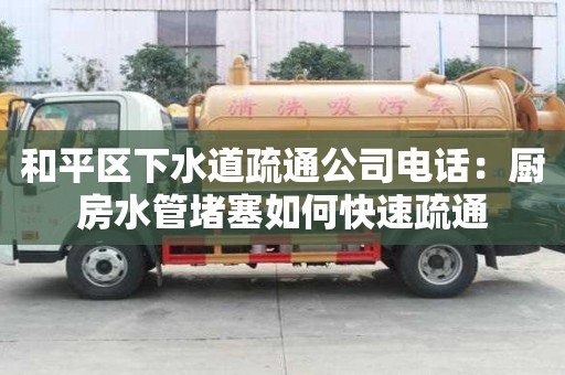 和平區(qū)下水道疏通公司電話：廚房水管堵塞如何快速疏通