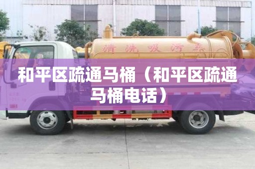和平區疏通馬桶（和平區疏通馬桶電話）