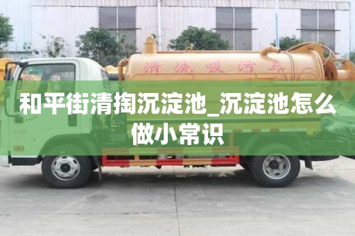 和平街清掏沉淀池_沉淀池怎么做小常識