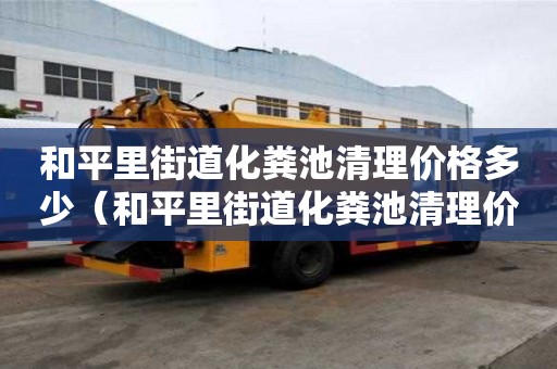 和平里街道化糞池清理價格多少（和平里街道化糞池清理價格多少錢）