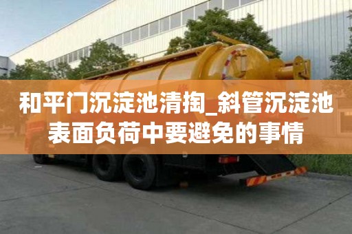 和平門沉淀池清掏_斜管沉淀池表面負(fù)荷中要避免的事情