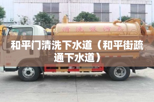 和平門清洗下水道（和平街疏通下水道）