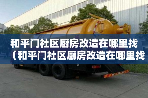 和平門社區(qū)廚房改造在哪里找（和平門社區(qū)廚房改造在哪里找工程）