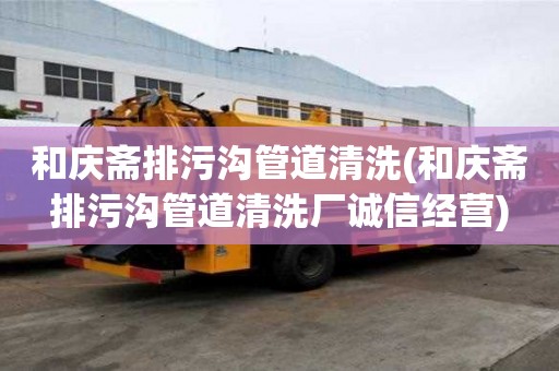 和慶齋排污溝管道清洗(和慶齋排污溝管道清洗廠誠信經(jīng)營)