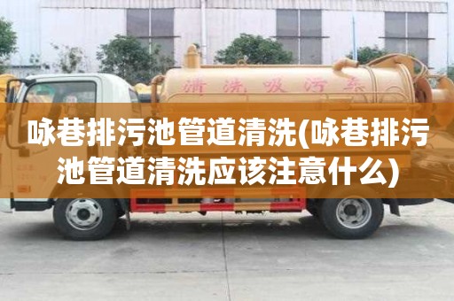 詠巷排污池管道清洗(詠巷排污池管道清洗應該注意什么)