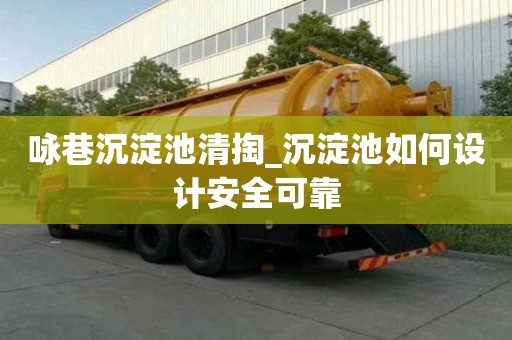 詠巷沉淀池清掏_沉淀池如何設(shè)計安全可靠