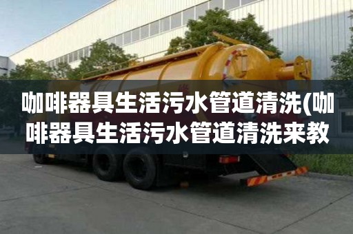 咖啡器具生活污水管道清洗(咖啡器具生活污水管道清洗來教您)